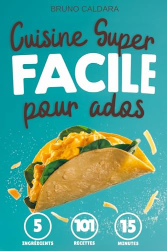 Cuisine Super Facile pour Ados: 5 ingrédients, 101 recettes inratables prêtes en 15 minutes. Pour manger équilibré avec un minimum d'effort et sans se ruiner