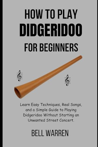 How to Play Didgeridoo For Beginners: Learn Easy Techniques, Real Songs, and a Simple Guide to Playing Didgeridoo Without Starting an Unwanted Street Concert.