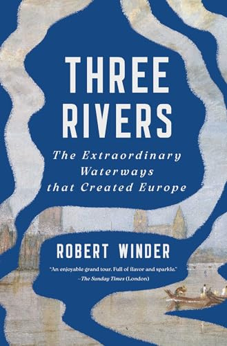 Three Rivers: The Extraordinary Waterways that Created Europe
