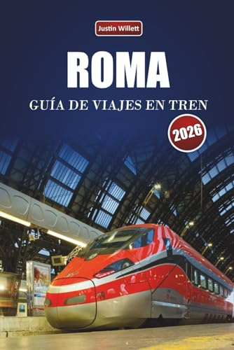 ROMA GUÍA DE VIAJES EN TREN 2026: Descubre rutas panorámicas, estaciones históricas, información local y destinos imprescindibles en el sur de Europa