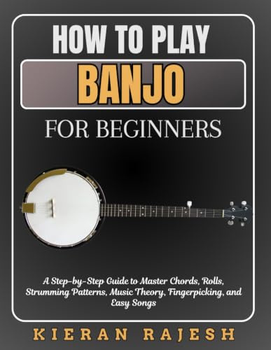 HOW TO PLAY BANJO FOR BEGINNERS: A Step-by-Step Guide to Master Chords, Rolls, Strumming Patterns, Music Theory, Fingerpicking, and Easy Songs