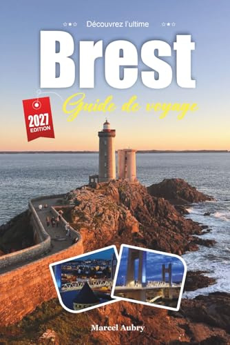 GUIDE DE VOYAGE BREST 2027: Guide du voyageur d'une ville navale bretonne faite de mer, de pierre et de phare atlantique