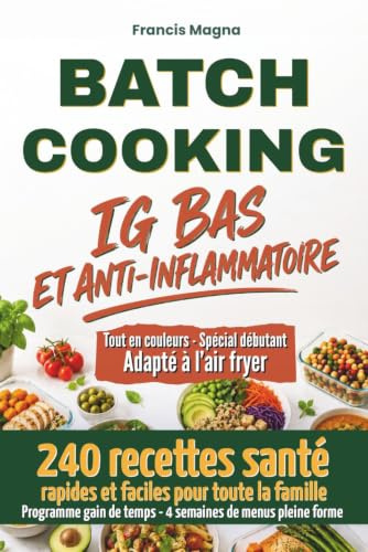 Batch Cooking IG Bas et anti inflammatoire: 240 recettes santé rapides et faciles pour toute la famille. Programme gain de temps, 4 semaines de menus pleine forme adaptés à l'air fryer