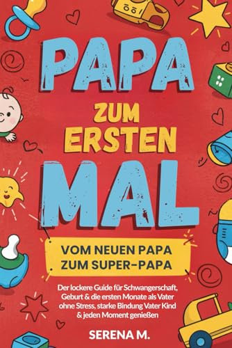 Papa zum Ersten Mal: Vom Neuen Papa zum Super-Papa - Der lockere Guide für Schwangerschaft, Geburt & die ersten Monate als Vater ohne Stress, starke Bindung Vater Kind & jeden Moment genießen