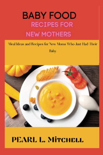BABY FOOD RECIPES FOR NEW MOTHERS: Meal Ideas and Recipes for New Moms Who Just Had Their Baby