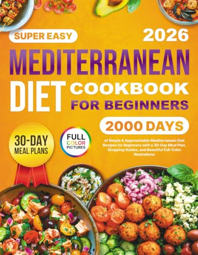Mediterranean Diet Cookbook: 2000 Days of Simple & Approachable Mediterranean Diet Recipes for Beginners with a 30-Day Meal Plan, Shopping Guides, and Beautiful Full-Color Illustrations