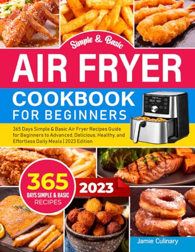 Simple and Basic Air Fryer Cookbook For Beginners 2023: 365 Days Simple & Basic Air Fryer Recipes Guide for Beginners to Advanced, Delicious, Healthy, and Effortless Daily Meals | 2023 Edition