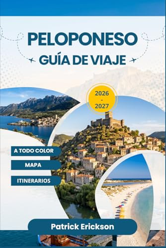 PELOPONESO GUÍA DE VIAJE 2026 – 2027: Paisajes atemporales, sitios declarados Patrimonio de la Humanidad por la UNESCO, restaurantes junto al mar e ... por todos los rincones del sur de Grecia.