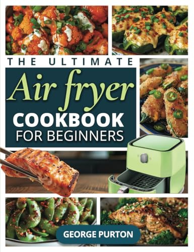 The Ultimate Air Fryer Cookbook for Beginners: 109 Detailed Recipes UNDER 700 Calories with MACROS Data for Healthy, Quick, Affordable Meals Perfected In Minutes