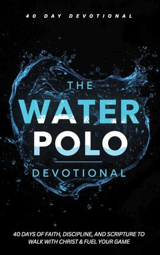 The Water Polo Devotional: 40 Day Christian Devotional for Water Polo Players About Training, Perseverance, Faith, and Following Jesus in Waterpolo