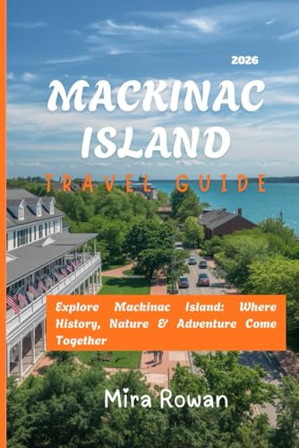 Mackinac Island Travel Guide 2026: Explore Mackinac Island: Where History, Nature & Adventure Come Together