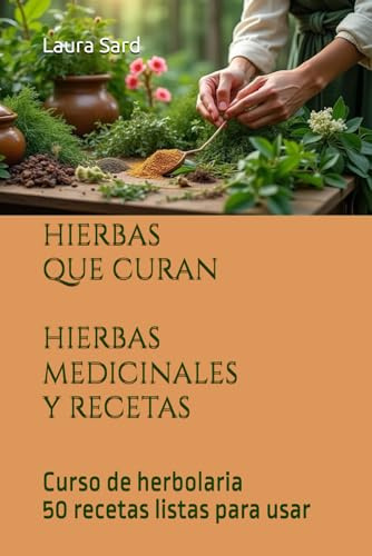 HIERBAS QUE CURAN HIERBAS MEDICINALES Y RECETAS: Curso de herbolaria 50 recetas listas para usar (Series Spanish)