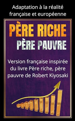 PÈRE RICHE, PÈRE PAUVRE : Réussir en France aujourd'hui: Version française inspirée du livre Père riche, père pauvre de Robert Kiyosaki