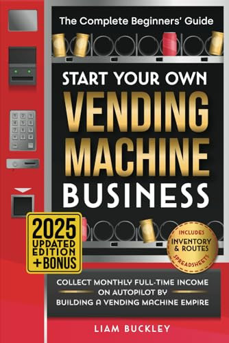 Start Your Own Vending Machine Business: Collect Monthly Full-Time Income on Autopilot by Building a Vending Machine Empire | The Complete Beginners’ Guide | Includes Inventory & Routes Spreadsheets