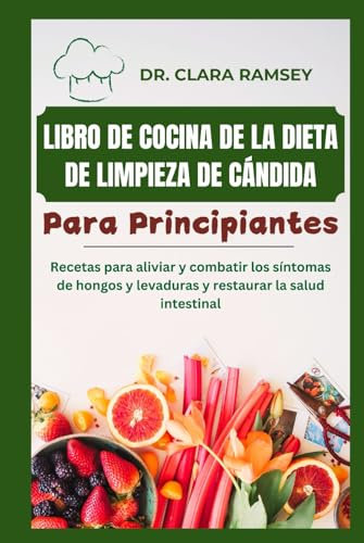 Libro De Cocina De La Dieta De Limpieza De Cándida Para Principiantes: Recetas para aliviar y combatir los síntomas de hongos y levaduras y restaurar la salud intestinal