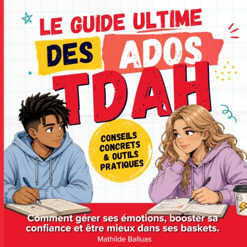 Guide Ultime des Ados TDAH – Boîte à Outils 130 Pages Couleur - Comment gérer ses émotions, booster sa confiance et être mieux dans ses baskets.: ... pour s’organiser, s’apaiser, se motiver