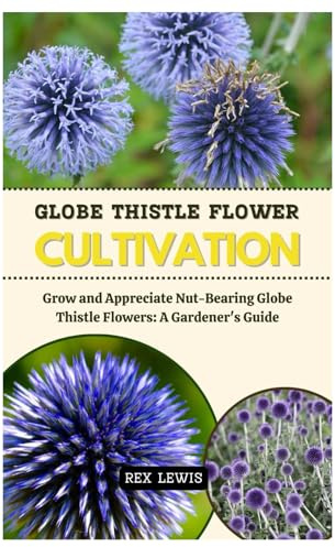 GLOBE THISTLE FLOWER CULTIVATION: Grow and Appreciate Nut-Bearing Globe Thistle Flowers: A Gardener's Guide