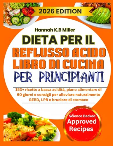 DIETA PER IL REFLUSSO ACIDO LIBRO DI CUCINA PER PRINCIPIANTI: 150+ ricette a bassa acidità, piano alimentare di 60 giorni e consigli per alleviare naturalmente GERD, LPR e bruciore di stomaco