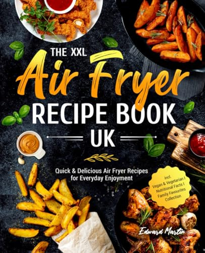 The XXL Air Fryer Recipe Book UK: Quick & Delicious Air Fryer Recipes for Everyday Enjoyment I incl. Vegan & Vegetarian I Nutritional Facts I Family Favourites Collection