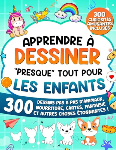 Apprendre à Dessiner Presque Tout Pour les Enfants: 300 Dessins Pas à Pas d'Animaux, Nourriture, Cartes, Fantaisie et Autres Choses Étonnantes !