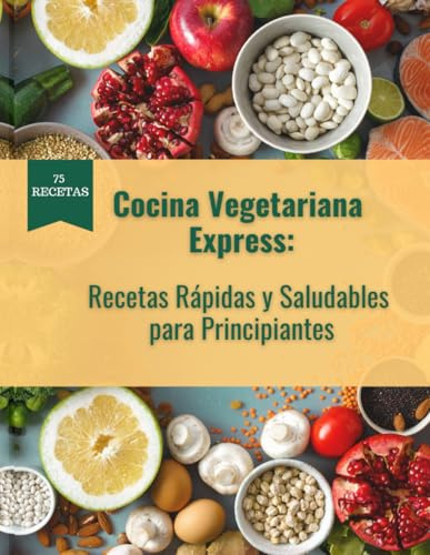 Cocina Vegetariana Express:: Recetas Rápidas y Saludables para Principiantes