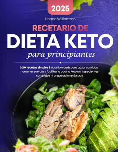 Recetario De Dieta Keto Para Principiantes: 200+ recetas simples & ricas low carb para gozar comidas, mantener energía y facilitar la cocina keto sin ingredientes complejos ni preparaciones largas