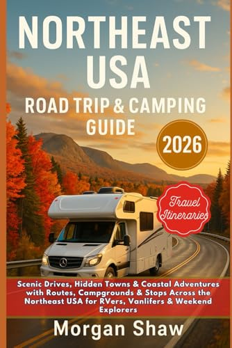 Northeast USA Road Trip & Camping Guide 2026: Scenic Drives, Hidden Towns & Coastal Adventures with Routes, Campgrounds & Stops Across the Northeast USA for RVers, Vanlifers & Weekend Explorers