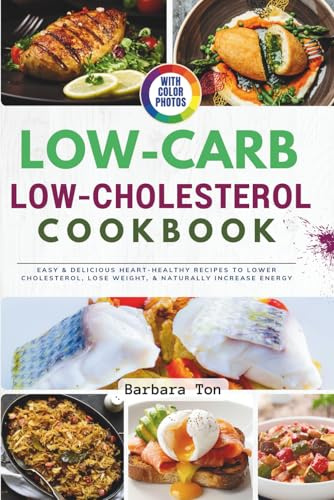The Low-Carb Low Cholesterol Cookbook with Photos: Easy & Delicious Heart-Healthy Recipes to Lower Cholesterol, Lose Weight, & Naturally Increase Energy
