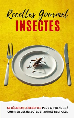 Recettes Gourmet Insectes: 58 délicieuses recettes pour apprendre à cuisiner des insectes et autres bestioles