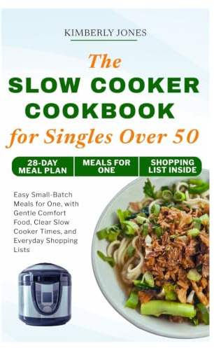 The Slow Cooker Cookbook for Singles Over 50: Easy Small-Batch Meals for One, with Gentle Comfort Food, Clear Slow Cooker Times, and Everyday Shopping Lists