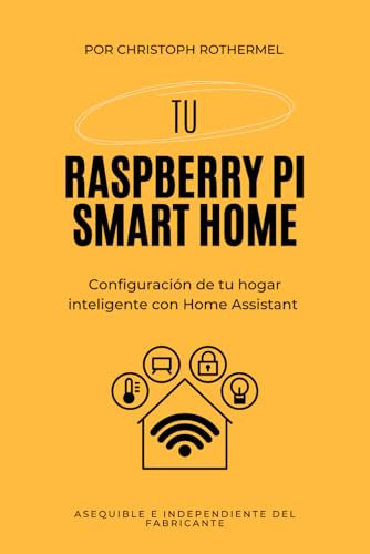 Tu Raspberry Pi Smart Home: Configuración de tu hogar inteligente con Home Assistant - Asequible e independiente del fabricante (Tu Smart Home con Home Assistant)