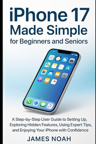 iPhone 17 Made Simple for Beginners and Seniors: A Step-by-Step User Guide to Setting Up, Exploring Hidden Features, Using Expert Tips, and Enjoying Your iPhone with Confidence (Gadget Reviews/Update)