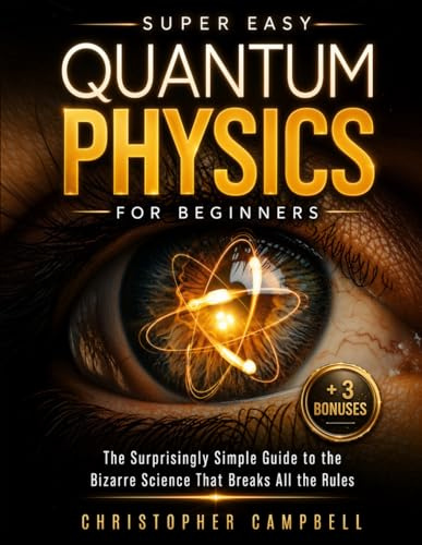 Super Easy Quantum Physics for Beginners: The Surprisingly Simple Guide to the Bizarre Science That Breaks All the Rules | Includes Mind-Blowing Paradoxes and 10 Experiments You Can Try at Home
