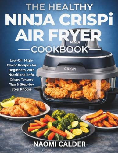 The Healthy Ninja Crispi Air Fryer Cookbook: Low-Oil, High-Flavor Recipes for Beginners With Nutritional Info, Crispy Texture Tips & Step-by Step Photos