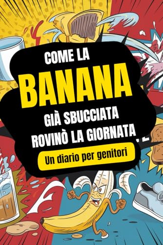 Come la banana già sbucciata rovinò la giornata: Un diario per genitori