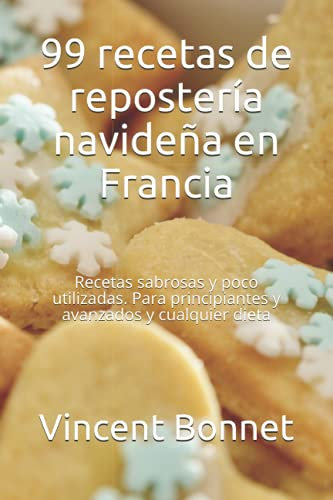99 recetas de repostería navideña en Francia: Recetas sabrosas y poco utilizadas. Para principiantes y avanzados y cualquier dieta