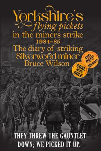 Yorkshires flying pickets in the miners strike 1984-85: The diary of striking Silverwood striking miner