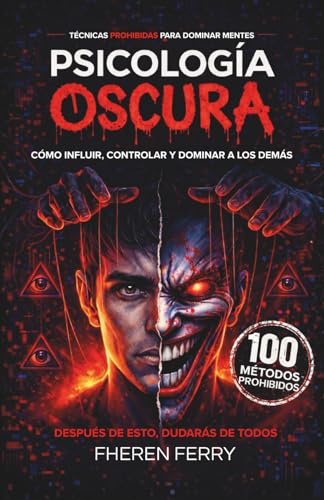 Psicología Oscura: Técnicas Prohibidas para Dominar Mentes: Guía práctica para convertirte en el rey de la manipulación