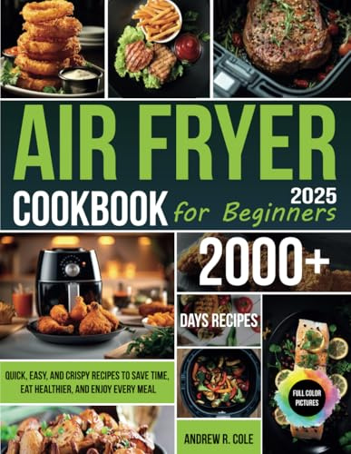 Air Fryer Cookbook for Beginners: Quick, Easy, and Crispy Recipes to Save Time, Eat Healthier, and Enjoy Every Meal