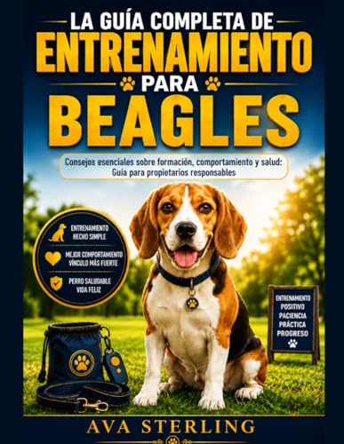 LA GUIA COMPLETA DE ENTRENAMIENTO PARA BEAGLES: Consejos esenciales sobre formación, comportamiento y salud: Guía para propietarios responsables (El Manual del Dueño de Perros)