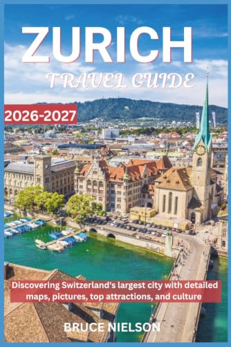 Zurich Travel Guide 2026-2027: Discovering Switzerland's largest city with detailed maps, pictures, top attractions, and culture