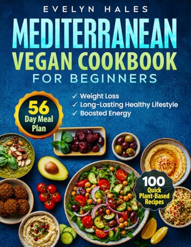 Mediterranean Vegan Cookbook for Beginners: 100 Quick Plant-Based Recipes with 56-Day Meal Plan for Weight Loss, Boosted Energy and a Long-Lasting Healthy Lifestyle