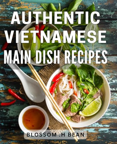 Authentic Vietnamese Main Dish Recipes: Delightful Culinary Treasures: Unveiling Timeless Vietnamese Main Courses for the Adventurous Food Lover