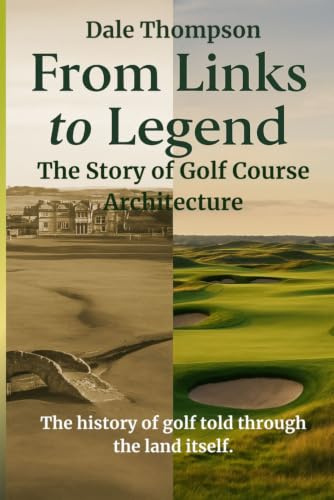From Links to Legend - The Story of Golf Course Architecture: The History of Golf Told Through the Land Itself
