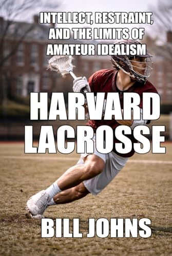 Harvard Lacrosse: Intellect, Restraint, and the Limits of Amateur Idealism