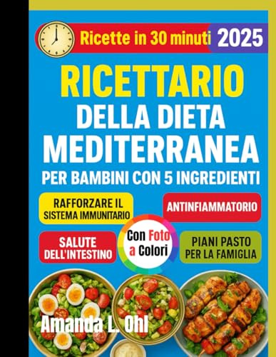 Ricettario della dieta mediterranea per bambini con 5 ingredienti: Ricette divertenti, veloci e salutari per bambini: la dieta mediterranea semplificata per colazione, pranzo, spuntini e cene