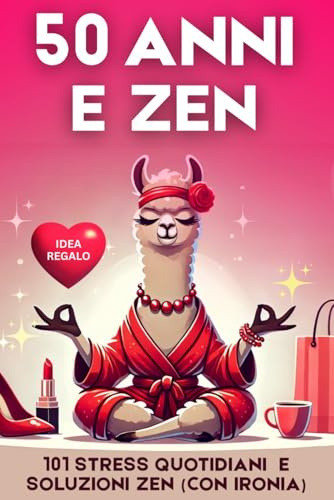 50 Anni e Zen - Libro regalo donna compleanno 50 anni: 101 stress quotidiani e soluzioni zen (con ironia) - Perfetto anche per Natale