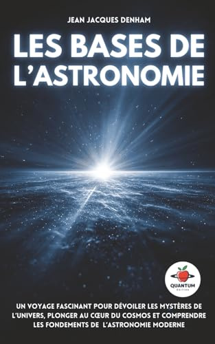 Les Bases de l’Astronomie: Un voyage fascinant pour dévoiler les mystères de l’Univers, plonger au cœur du cosmos et comprendre les fondements de l’astronomie moderne