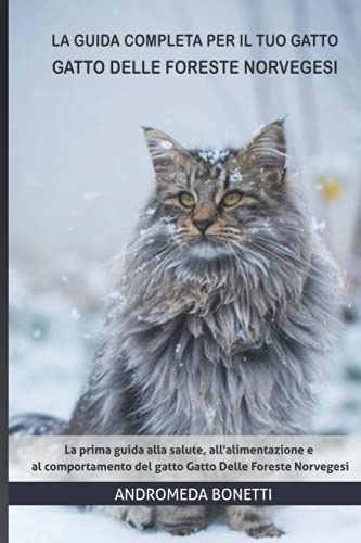 La guida completa per il tuo gatto Gatto Delle Foreste Norvegesi: La prima guida alla salute, all'alimentazione e al comportamento del gatto Gatto Delle Foreste Norvegesi