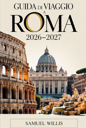 GUIDA DI VIAGGIO A ROMA 2026-2027: Esplora con sicurezza il Colosseo, la Città del Vaticano, la Fontana di Trevi, il Pantheon, Trastevere e le principali attrazioni di Roma